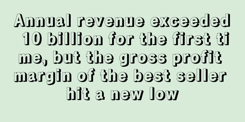 Annual revenue exceeded 10 billion for the first time, but the gross profit margin of the best seller hit a new low