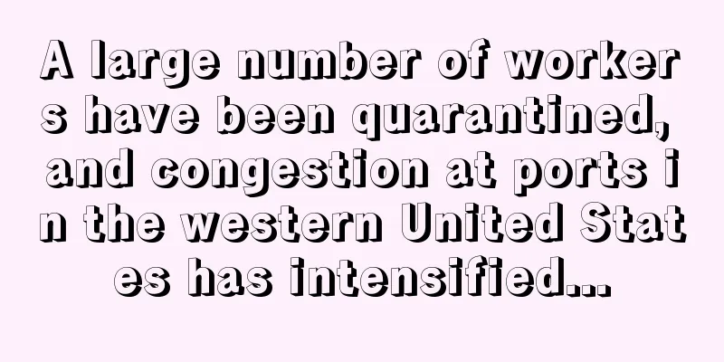 A large number of workers have been quarantined, and congestion at ports in the western United States has intensified...