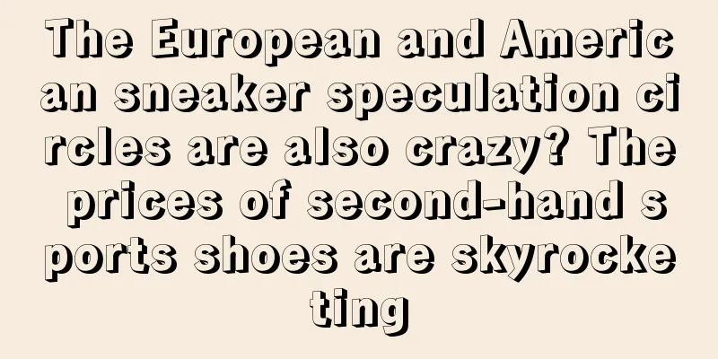 The European and American sneaker speculation circles are also crazy? The prices of second-hand sports shoes are skyrocketing