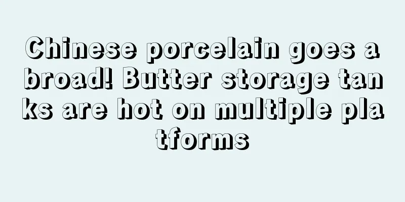 Chinese porcelain goes abroad! Butter storage tanks are hot on multiple platforms