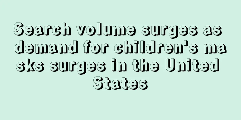 Search volume surges as demand for children's masks surges in the United States