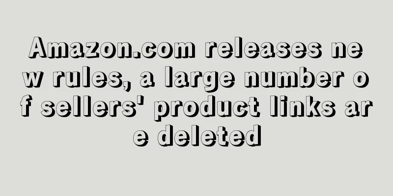 Amazon.com releases new rules, a large number of sellers' product links are deleted