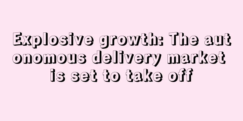 Explosive growth: The autonomous delivery market is set to take off