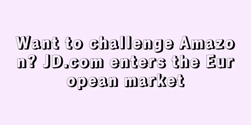 Want to challenge Amazon? JD.com enters the European market