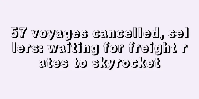 57 voyages cancelled, sellers: waiting for freight rates to skyrocket