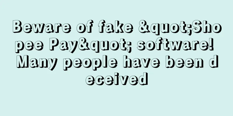 Beware of fake "Shopee Pay" software! Many people have been deceived
