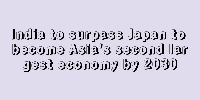 India to surpass Japan to become Asia's second largest economy by 2030