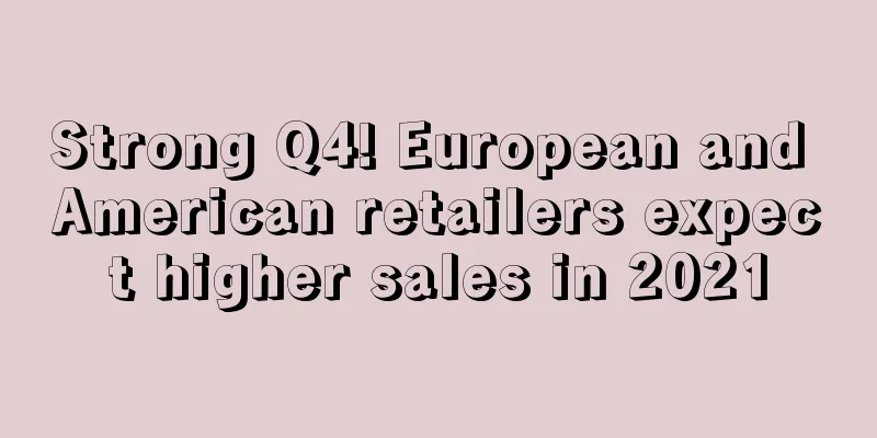 Strong Q4! European and American retailers expect higher sales in 2021