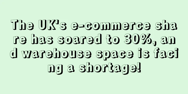 The UK's e-commerce share has soared to 30%, and warehouse space is facing a shortage!