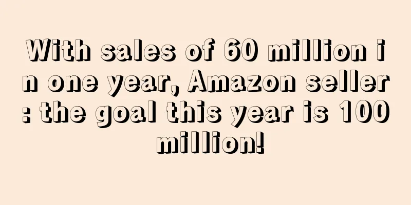 With sales of 60 million in one year, Amazon seller: the goal this year is 100 million!