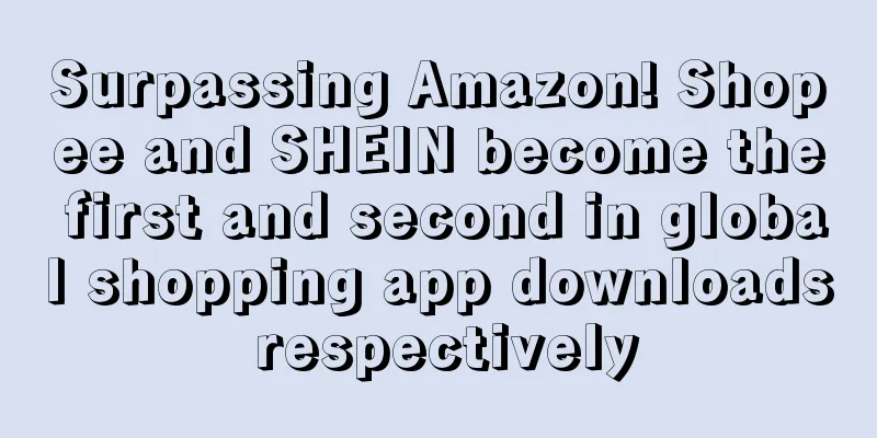 Surpassing Amazon! Shopee and SHEIN become the first and second in global shopping app downloads respectively
