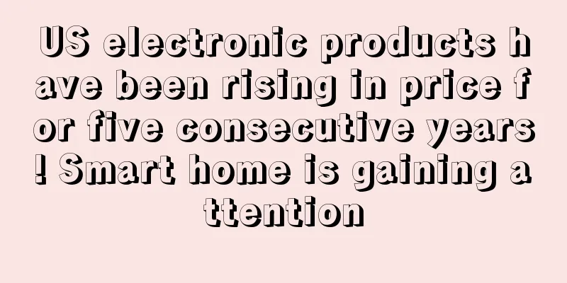 US electronic products have been rising in price for five consecutive years! Smart home is gaining attention