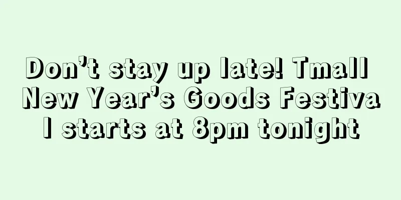 Don’t stay up late! Tmall New Year’s Goods Festival starts at 8pm tonight