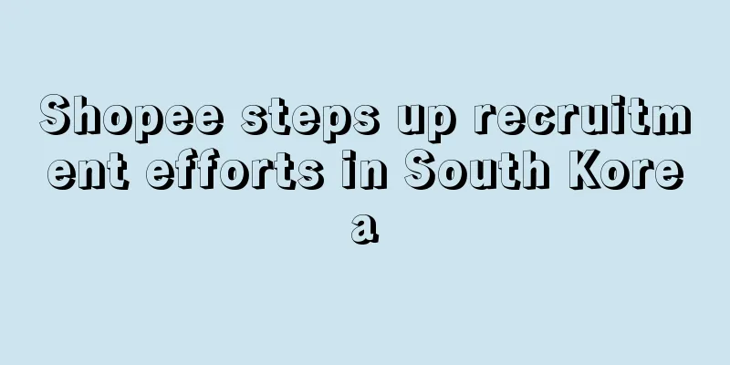 Shopee steps up recruitment efforts in South Korea
