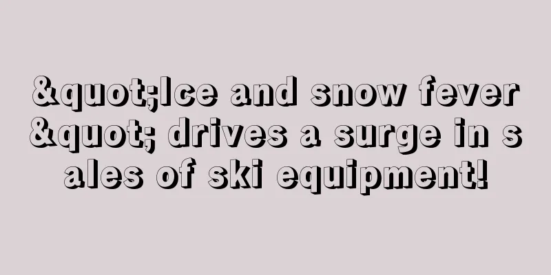 "Ice and snow fever" drives a surge in sales of ski equipment!