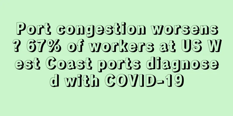 Port congestion worsens? 67% of workers at US West Coast ports diagnosed with COVID-19