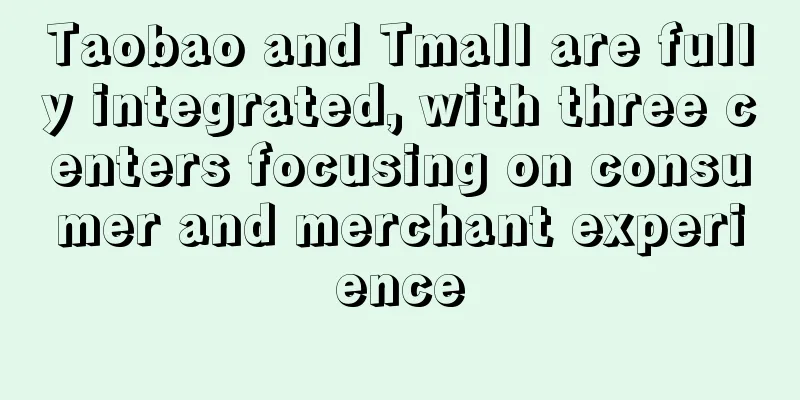 Taobao and Tmall are fully integrated, with three centers focusing on consumer and merchant experience