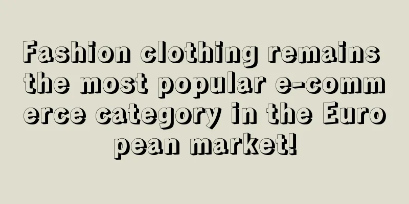 Fashion clothing remains the most popular e-commerce category in the European market!