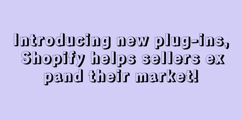 Introducing new plug-ins, Shopify helps sellers expand their market!