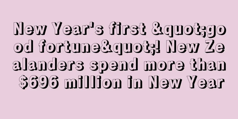 New Year's first "good fortune"! New Zealanders spend more than $696 million in New Year