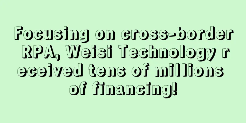 Focusing on cross-border RPA, Weisi Technology received tens of millions of financing!