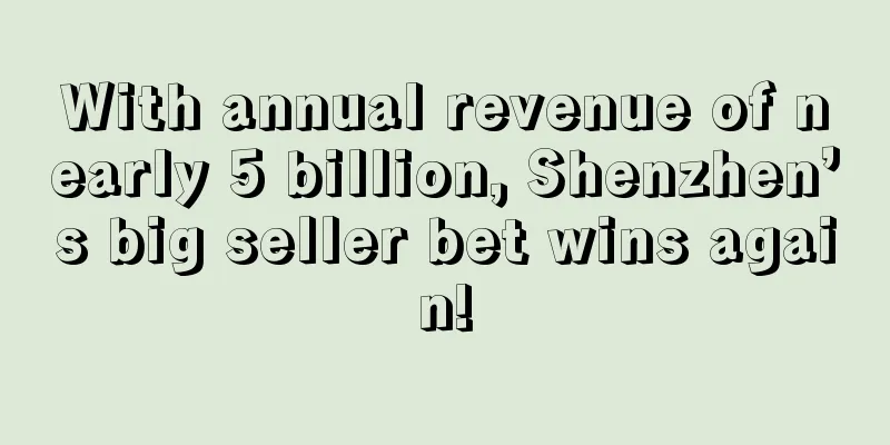 With annual revenue of nearly 5 billion, Shenzhen’s big seller bet wins again!