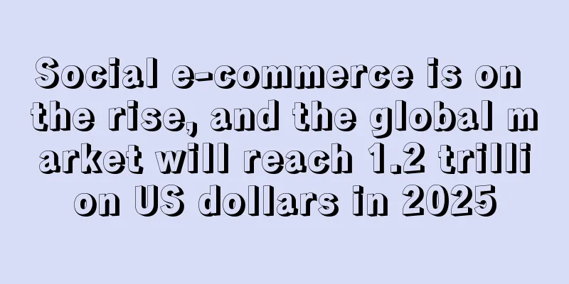 Social e-commerce is on the rise, and the global market will reach 1.2 trillion US dollars in 2025