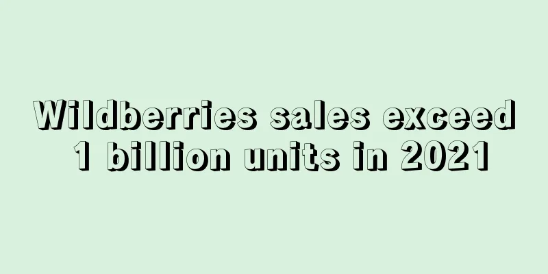 Wildberries sales exceed 1 billion units in 2021