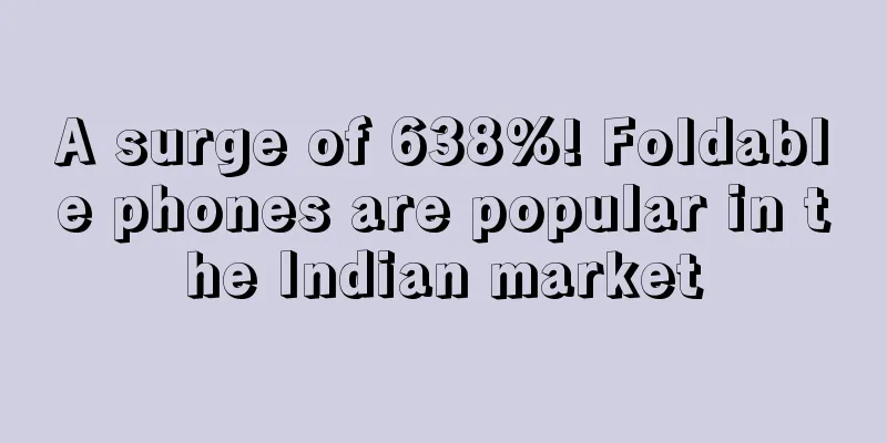 A surge of 638%! Foldable phones are popular in the Indian market