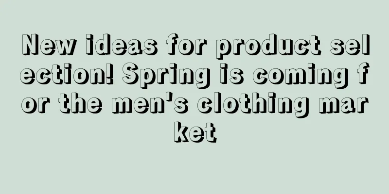 New ideas for product selection! Spring is coming for the men's clothing market