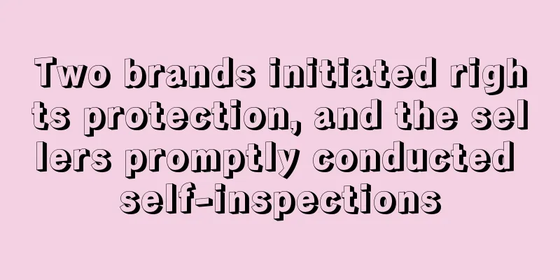 Two brands initiated rights protection, and the sellers promptly conducted self-inspections