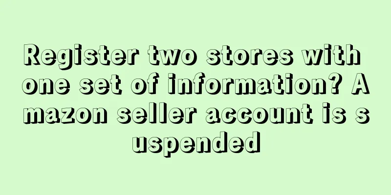 Register two stores with one set of information? Amazon seller account is suspended
