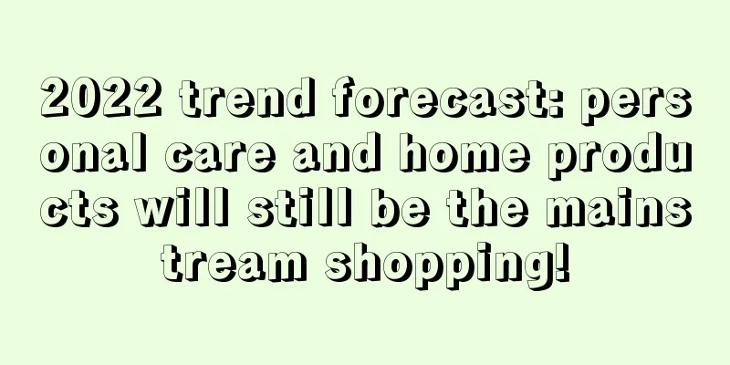 2022 trend forecast: personal care and home products will still be the mainstream shopping!