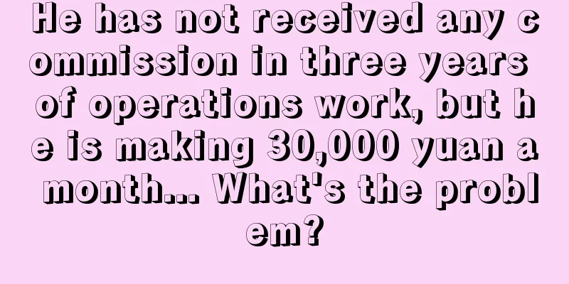 He has not received any commission in three years of operations work, but he is making 30,000 yuan a month... What's the problem?