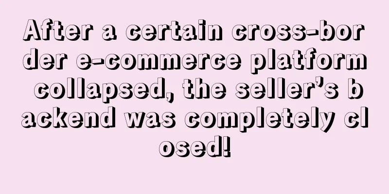 After a certain cross-border e-commerce platform collapsed, the seller’s backend was completely closed!