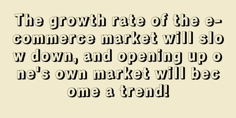 The growth rate of the e-commerce market will slow down, and opening up one's own market will become a trend!