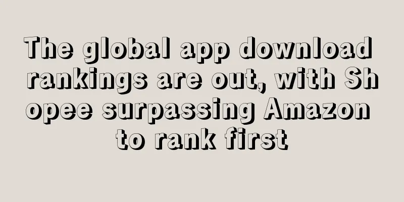 The global app download rankings are out, with Shopee surpassing Amazon to rank first