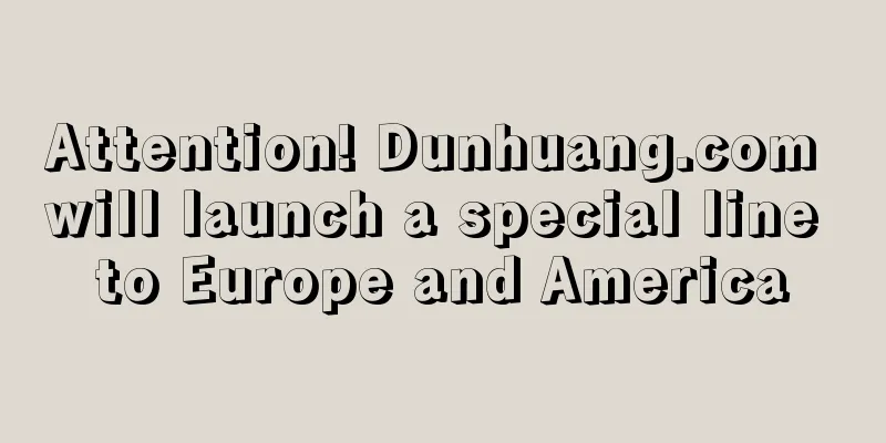 Attention! Dunhuang.com will launch a special line to Europe and America