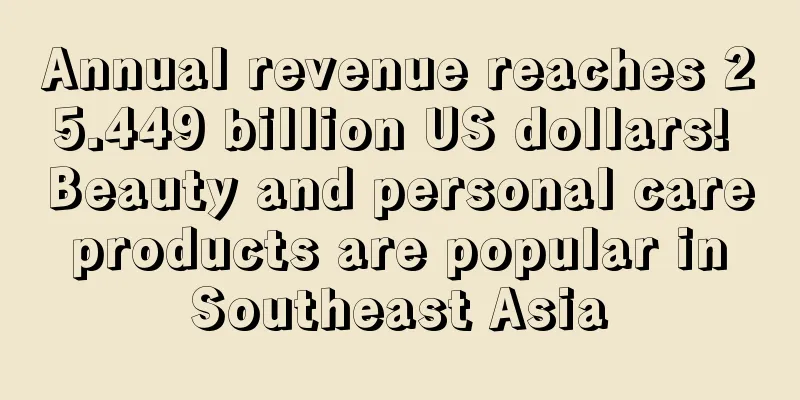 Annual revenue reaches 25.449 billion US dollars! Beauty and personal care products are popular in Southeast Asia