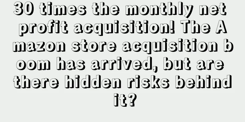 30 times the monthly net profit acquisition! The Amazon store acquisition boom has arrived, but are there hidden risks behind it?