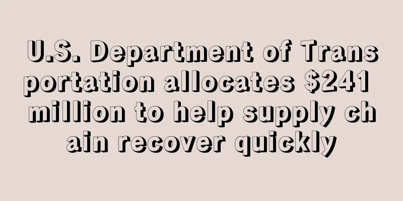 U.S. Department of Transportation allocates $241 million to help supply chain recover quickly