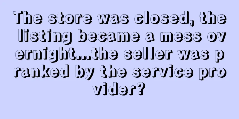 The store was closed, the listing became a mess overnight...the seller was pranked by the service provider?