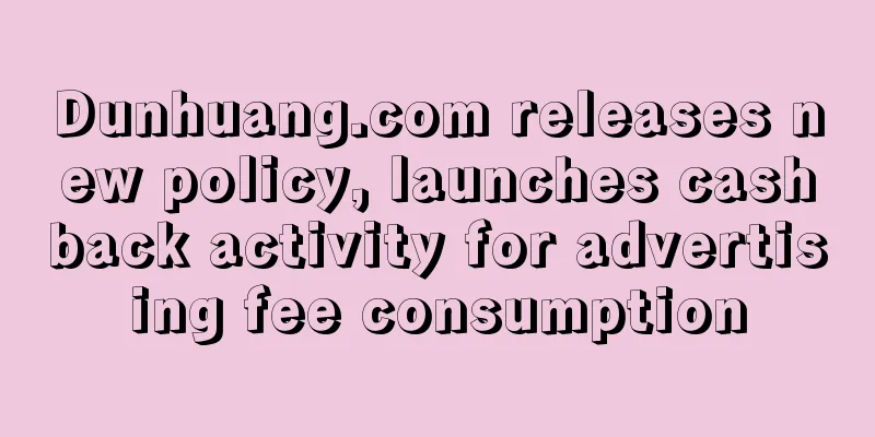 Dunhuang.com releases new policy, launches cashback activity for advertising fee consumption