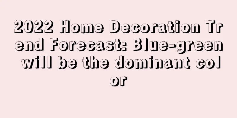 2022 Home Decoration Trend Forecast: Blue-green will be the dominant color