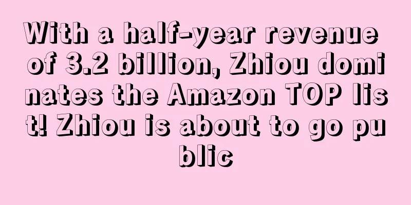 With a half-year revenue of 3.2 billion, Zhiou dominates the Amazon TOP list! Zhiou is about to go public