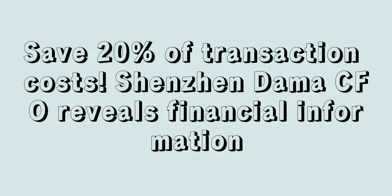 Save 20% of transaction costs! Shenzhen Dama CFO reveals financial information