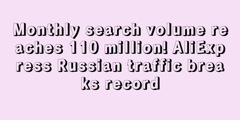 Monthly search volume reaches 110 million! AliExpress Russian traffic breaks record