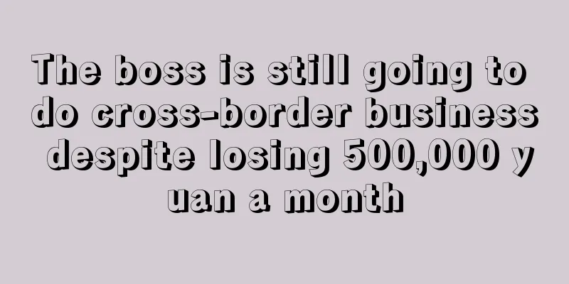 The boss is still going to do cross-border business despite losing 500,000 yuan a month