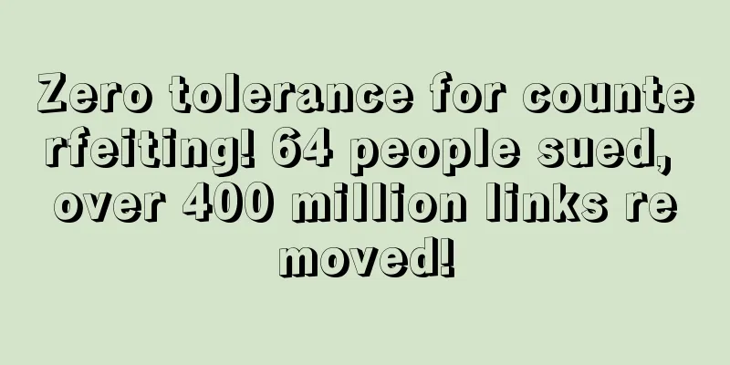 Zero tolerance for counterfeiting! 64 people sued, over 400 million links removed!