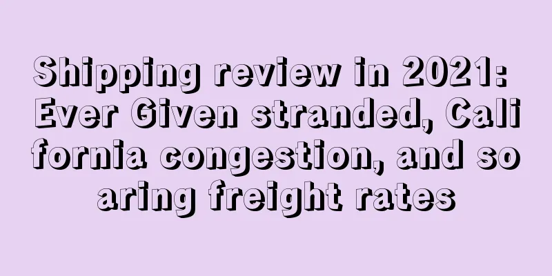 Shipping review in 2021: Ever Given stranded, California congestion, and soaring freight rates